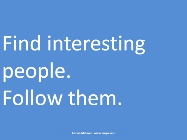 Find interesting people.  Follow them.